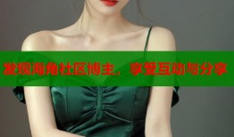 发现海角社区博主，享受互动与分享