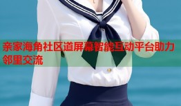 亲家海角社区道屏幕智能互动平台助力邻里交流