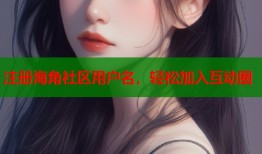 注册海角社区用户名，轻松加入互动圈