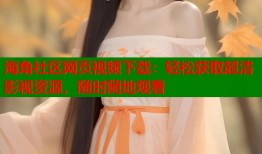 海角社区网页视频下载：轻松获取超清影视资源，随时随地观看