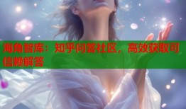 海角智库：知乎问答社区，高效获取可信赖解答