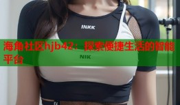 海角社区hjb42：探索便捷生活的智能平台