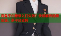 海角平台登录入口失效？快速解析视频资源，多平台支持