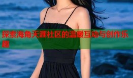 探索海角天涯社区的温暖互动与创作乐趣