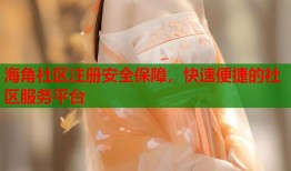 海角社区注册安全保障，快速便捷的社区服务平台
