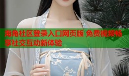海角社区登录入口网页版 免费视频畅享社交互动新体验