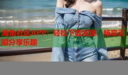 海角社区APP：轻松下载资源，畅享无限分享乐趣