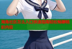 海角社区怎么入口快速指南轻松畅聊精彩内容