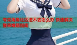 夸克海角社区进不去怎么办 快速解决登录难题指南