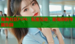 海角社区Fcf4：私密互动，发现你的专属乐园