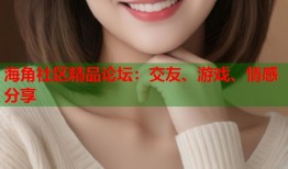 海角社区精品论坛：交友、游戏、情感分享