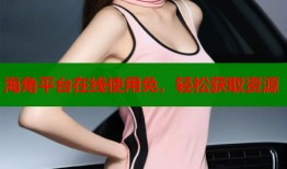 海角平台在线使用免，轻松获取资源
