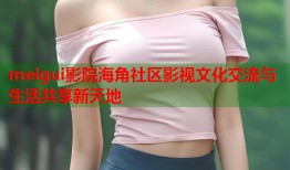 meigui影院海角社区影视文化交流与生活共享新天地