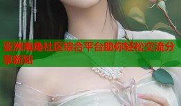 亚洲海角社区综合平台助你轻松交流分享新知