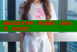海角社区大事件：热点聚焦、互动分享、社区动态