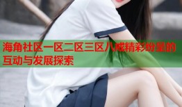 海角社区一区二区三区八戒精彩纷呈的互动与发展探索