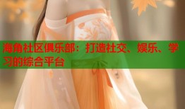 海角社区俱乐部：打造社交、娱乐、学习的综合平台