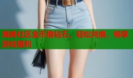 海角社区金币换钻石，轻松兑换，畅享游戏福利