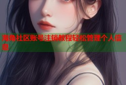 海角社区账号注销教程轻松管理个人信息