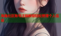 海角社区账号注销教程轻松管理个人信息