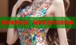 登录海角社区，畅享交流与互动乐趣