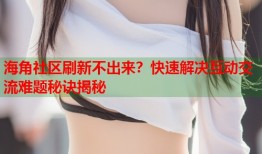 海角社区刷新不出来？快速解决互动交流难题秘诀揭秘