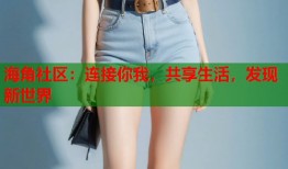 海角社区：连接你我，共享生活，发现新世界