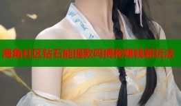 海角社区钻石能提款吗揭秘赚钱新玩法