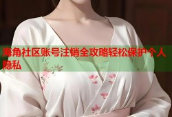 海角社区账号注销全攻略轻松保护个人隐私