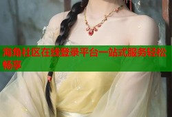 海角社区在线登录平台一站式服务轻松畅享
