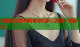 海角社区福州网址导航多元资源一站直达
