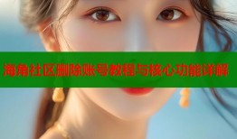 海角社区删除账号教程与核心功能详解