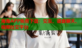 海角APP免费下载：交友、语音聊天、视频社交平台