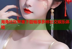 海角社区苹果下载畅享多样社交娱乐体验