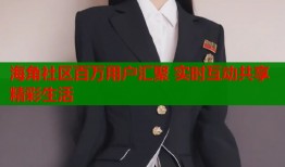 海角社区百万用户汇聚 实时互动共享精彩生活