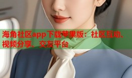 海角社区app下载苹果版：社区互动、视频分享、交友平台