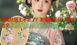 海角社区上不去了？发现新平台，畅享社交