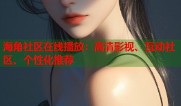 海角社区在线播放：高清影视、互动社区、个性化推荐