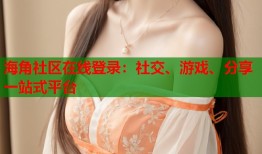 海角社区在线登录：社交、游戏、分享一站式平台