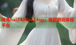 海角hai2406ae3.top：极致游戏体验平台
