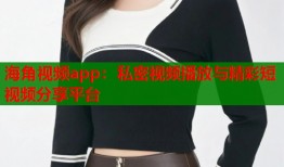 海角视频app：私密视频播放与精彩短视频分享平台