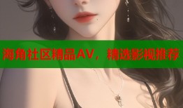 海角社区精品AV，精选影视推荐