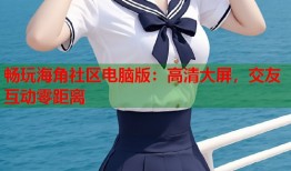 畅玩海角社区电脑版：高清大屏，交友互动零距离