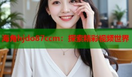 海角hjdo87ccm：探索精彩视频世界