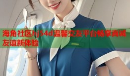 海角社区hj54d温馨交友平台畅享真诚友谊新体验
