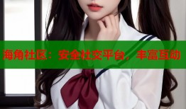海角社区：安全社交平台，丰富互动