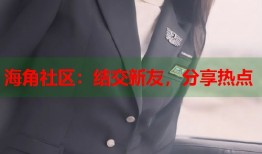 海角社区：结交新友，分享热点