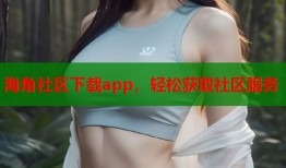 海角社区下载app，轻松获取社区服务