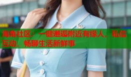 海角社区：一键邂逅附近有缘人，私信互动，畅聊生活新鲜事