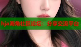 hja海角社区论坛：分享交流平台